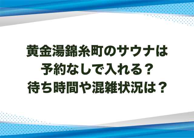 黄金湯錦糸町のサウナは予約なしで入れる？待ち時間や混雑状況は？