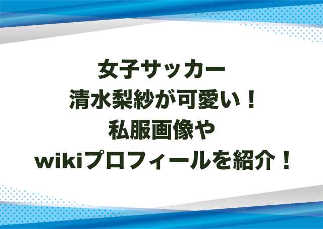 女子サッカー清水梨紗が可愛い！私服画像やwikiプロフィールを紹介！