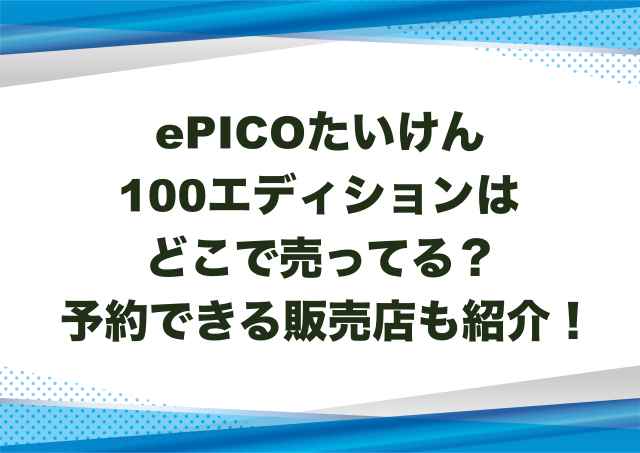 ePICOたいけん100エディションはどこで売ってる？予約できる販売店も紹介！