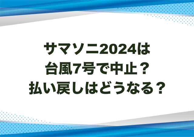 サマソニ2024は台風7号で中止？払い戻しはどうなる？