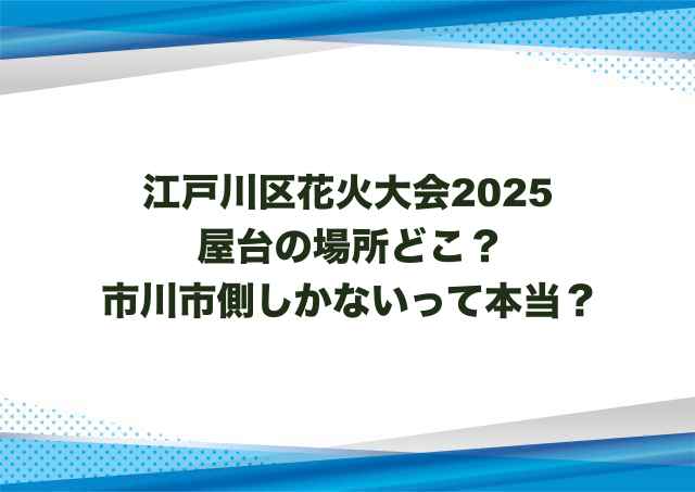 江戸川区花火大会2025屋台の場所どこ？市川市側しかないって本当？