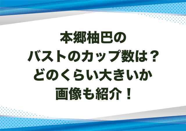 本郷柚巴のバストのカップ数は？どのくらい大きいか画像も紹介！