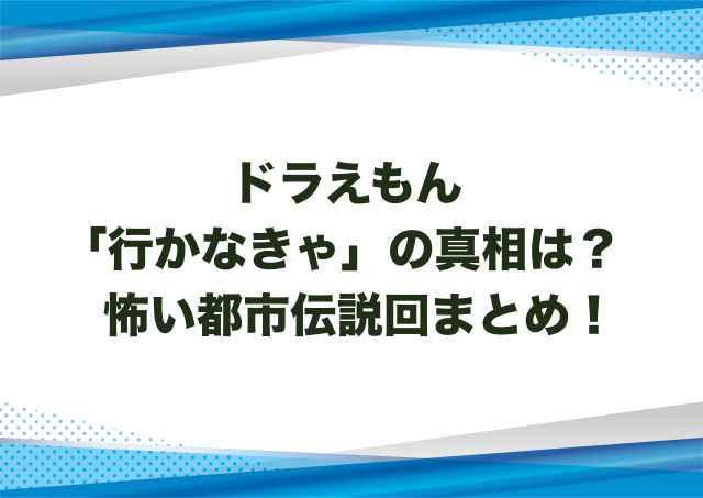 ドラえもん「行かなきゃ」の真相は？怖い都市伝説回まとめ！