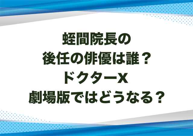 蛭間院長の後任の俳優は誰？ドクターX劇場版ではどうなる？