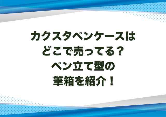 カクスタペンケースはどこで売ってる？ペン立て型の筆箱を紹介！