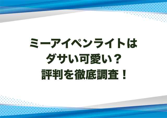 ミーアイペンライトはダサい可愛い？評判を徹底調査！