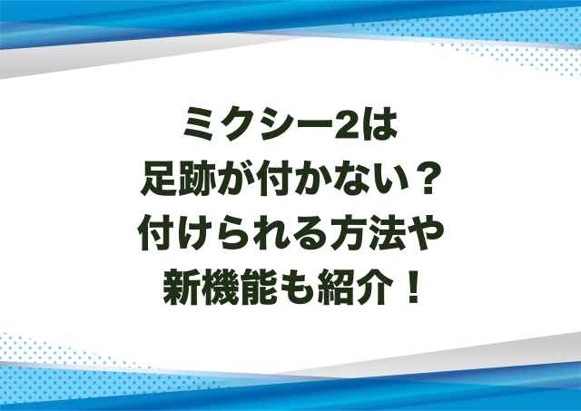 ミクシー2は足跡が付かない？付けられる方法や新機能も紹介！