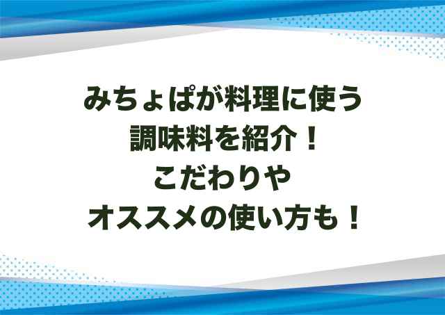 みちょぱが料理に使う調味料を紹介！こだわりやオススメの使い方も！