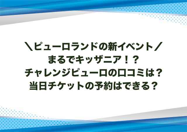 チャレンジピューロの口コミは？当日チケットの予約はできる？
