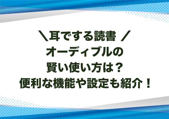 オーディブルの賢い使い方は？便利な機能や設定も紹介！