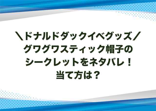 グワグワスティック帽子のシークレットをネタバレ！当て方は？