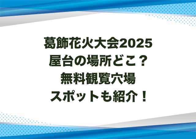 葛飾花火大会2025屋台の場所どこ？無料観覧穴場スポットも紹介！