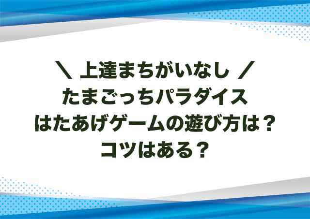 たまごっちパラダイスはたあげゲームの遊び方は？コツはある？