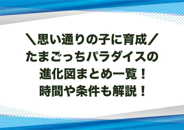 たまごっちパラダイスの進化図まとめ一覧！時間や条件も解説！