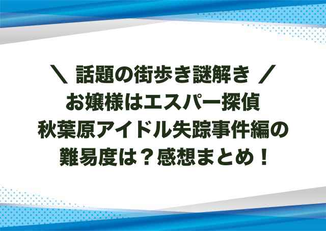 お嬢様はエスパー探偵秋葉原アイドル失踪事件編の難易度は？感想まとめ！