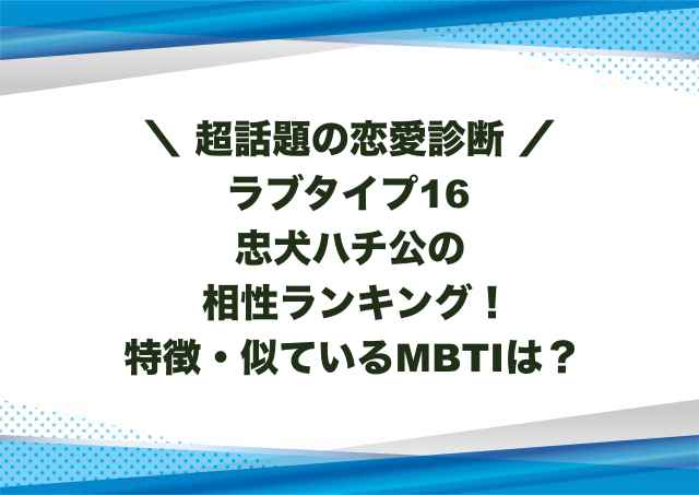 ラブタイプ16忠犬ハチ公の相性ランキング！特徴や似ているMBTIも紹介！