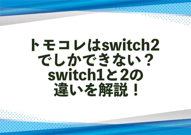トモコレはswitch2でしかできない？switch1と2の違いを解説！