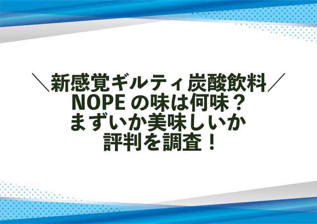 NOPEの味は何味？まずいか美味しいか評判を調査！